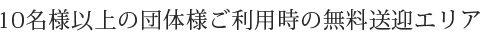 10名様以上の団体様ご利用時の無料送迎エリア
